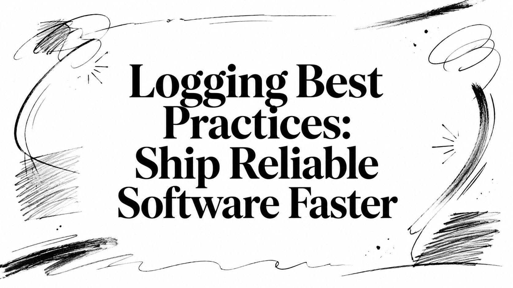 Logging Best Practices: Ship Reliable Software Faster