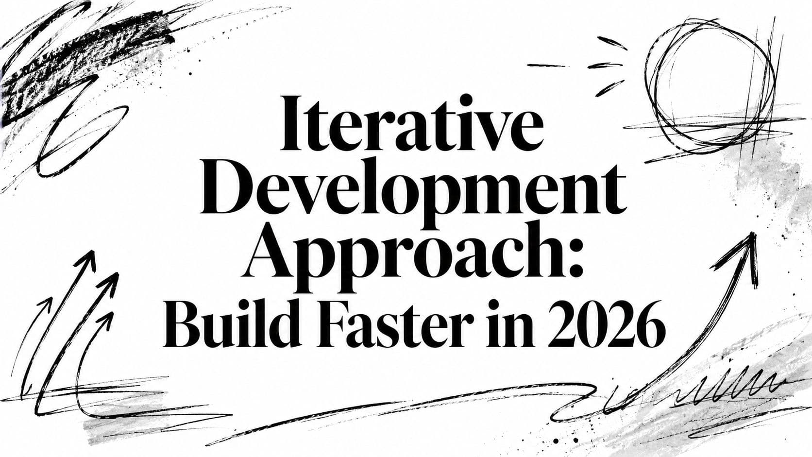 Iterative Development Approach: Build Faster in 2026